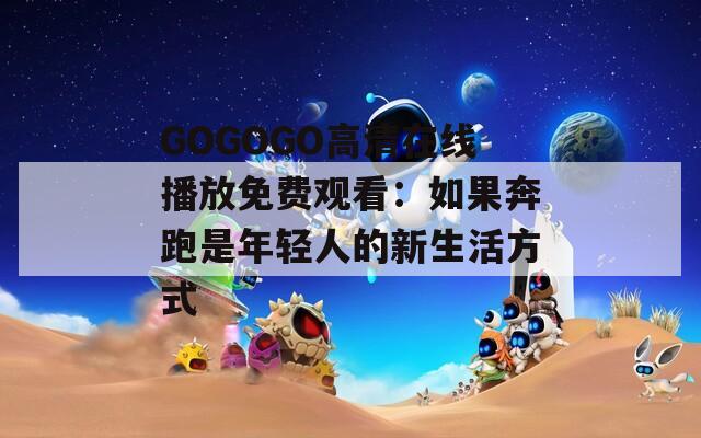 GOGOGO高清在线播放免费观看：如果奔跑是年轻人的新生活方式  第1张