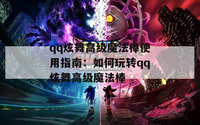 qq炫舞高级魔法棒使用指南：如何玩转qq炫舞高级魔法棒  第1张
