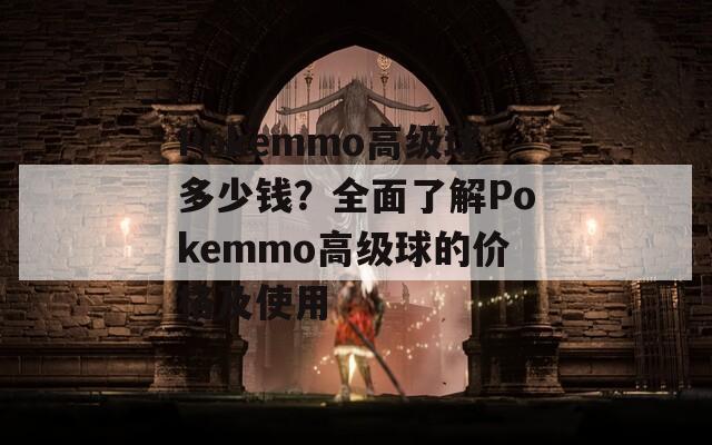 Pokemmo高级球多少钱？全面了解Pokemmo高级球的价格及使用  第1张