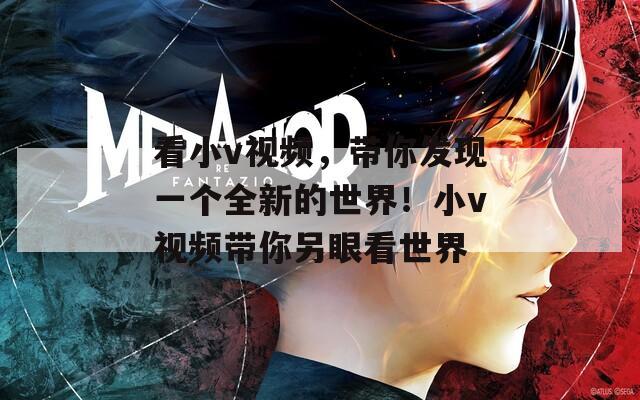 看小v视频，带你发现一个全新的世界！小v视频带你另眼看世界  第1张
