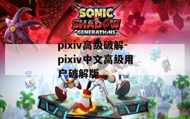 pixiv高级破解-pixiv中文高级用户破解版  第1张