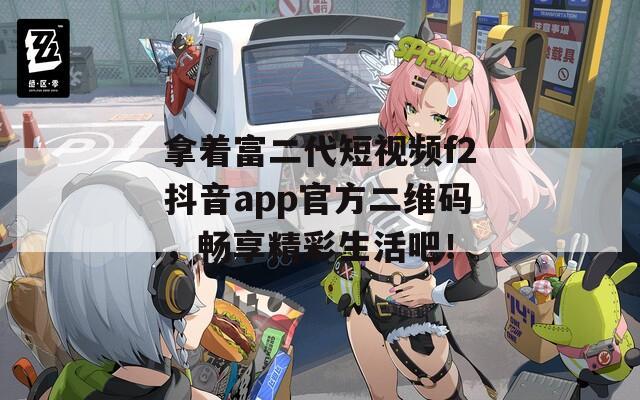 拿着富二代短视频f2抖音app官方二维码，畅享精彩生活吧！  第1张