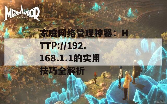家庭网络管理神器：HTTP://192.168.1.1的实用技巧全解析  第1张