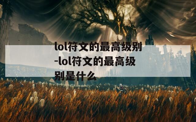lol符文的最高级别-lol符文的最高级别是什么  第1张