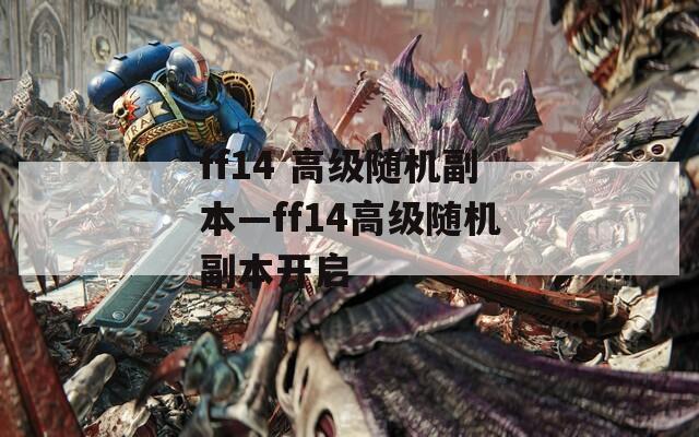 ff14 高级随机副本—ff14高级随机副本开启  第1张
