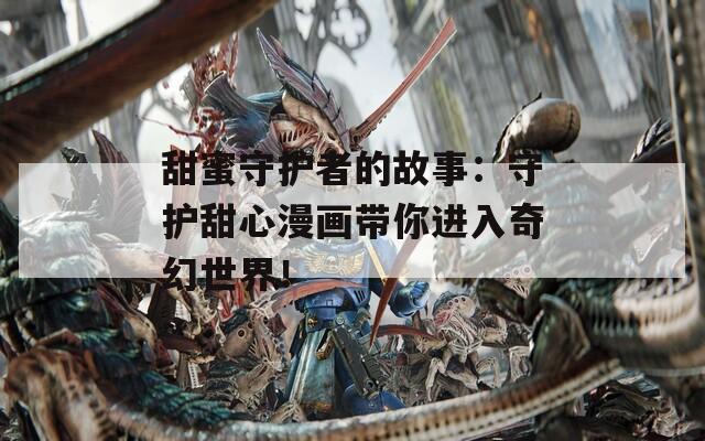 甜蜜守护者的故事：守护甜心漫画带你进入奇幻世界！  第1张