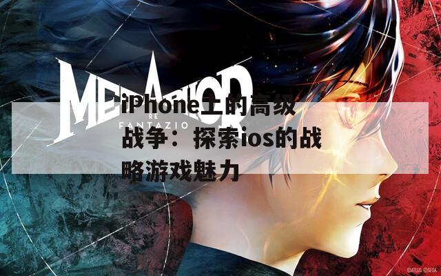 iPhone上的高级战争：探索ios的战略游戏魅力  第1张