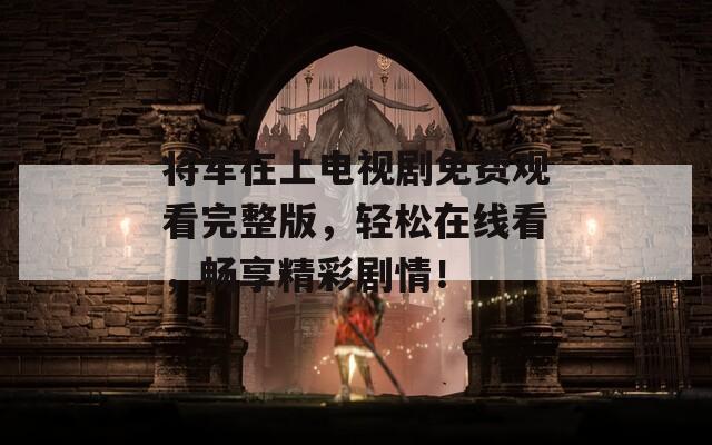 将军在上电视剧免费观看完整版，轻松在线看，畅享精彩剧情！  第1张