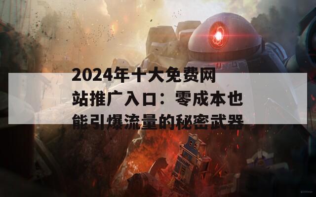 2024年十大免费网站推广入口：零成本也能引爆流量的秘密武器  第1张