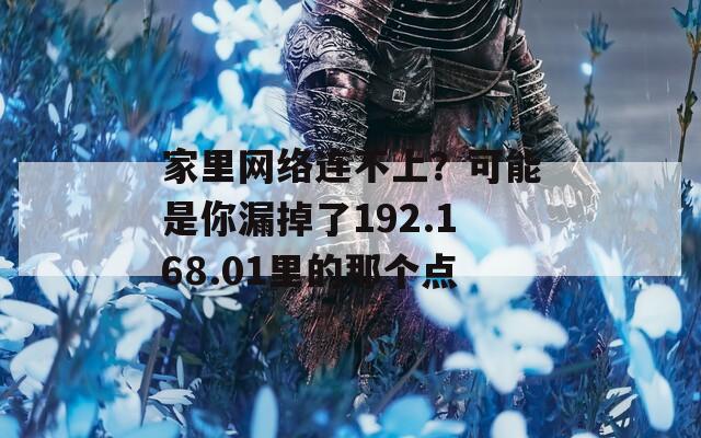 家里网络连不上？可能是你漏掉了192.168.01里的那个点  第1张