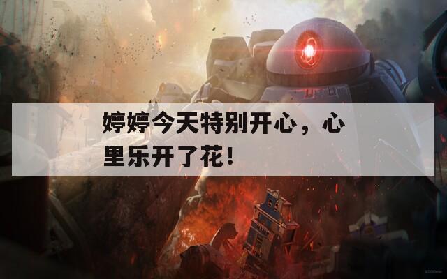 婷婷今天特别开心，心里乐开了花！  第1张