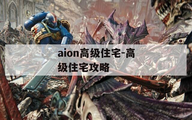 aion高级住宅-高级住宅攻略  第1张