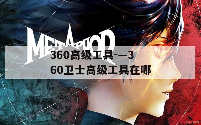360高级工具-—360卫士高级工具在哪  第1张