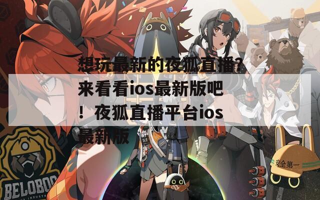 想玩最新的夜狐直播？来看看ios最新版吧！夜狐直播平台ios最新版  第1张