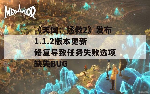 《天国：拯救2》发布1.1.2版本更新 修复导致任务失败选项缺失BUG  第1张