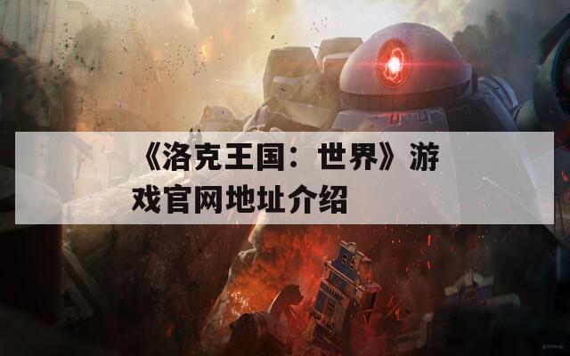 《洛克王国：世界》游戏官网地址介绍  第1张