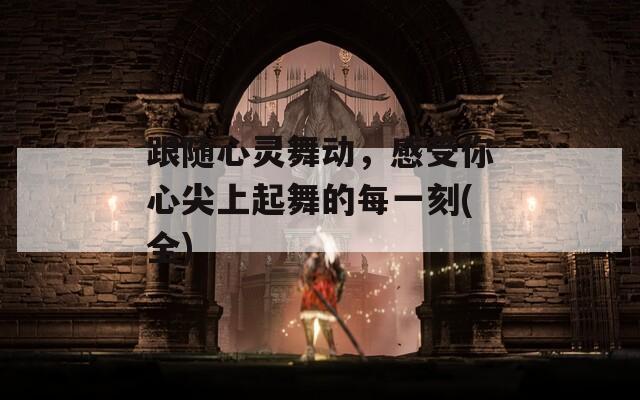 跟随心灵舞动，感受你心尖上起舞的每一刻(全)  第1张