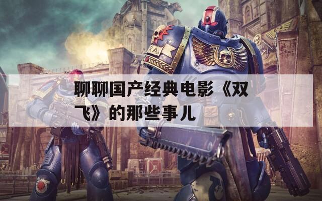 聊聊国产经典电影《双飞》的那些事儿  第1张