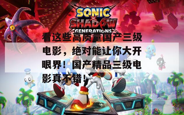 看这些高质量国产三级电影，绝对能让你大开眼界！国产精品三级电影真不错！  第1张