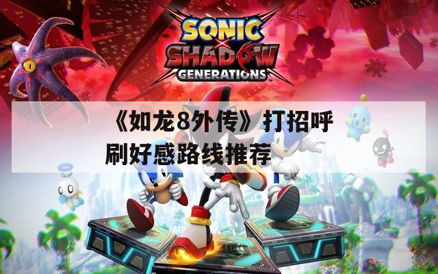 《如龙8外传》打招呼刷好感路线推荐  第1张