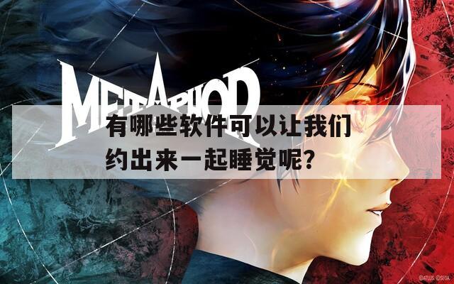有哪些软件可以让我们约出来一起睡觉呢？  第1张