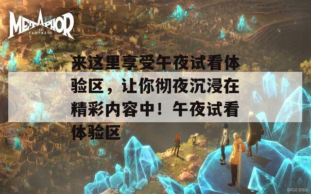 来这里享受午夜试看体验区，让你彻夜沉浸在精彩内容中！午夜试看体验区  第1张