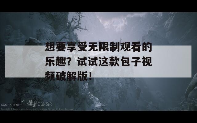 想要享受无限制观看的乐趣？试试这款包子视频破解版！  第1张