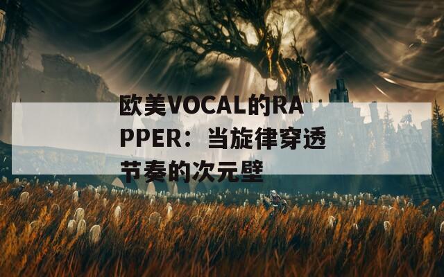 欧美VOCAL的RAPPER：当旋律穿透节奏的次元壁  第1张