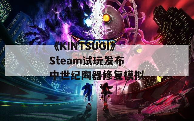 《KINTSUGI》Steam试玩发布 中世纪陶器修复模拟  第1张