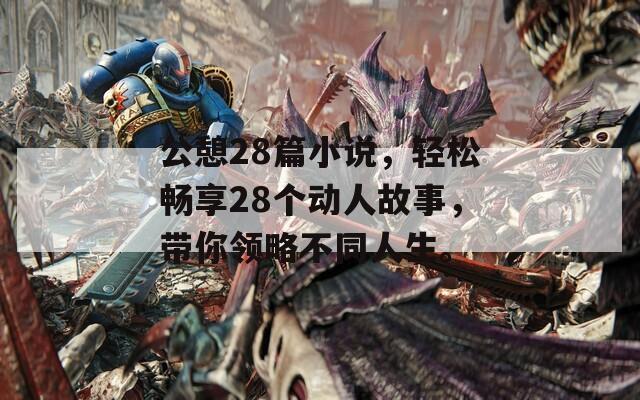 公憩28篇小说，轻松畅享28个动人故事，带你领略不同人生。  第1张