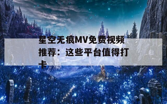 星空无痕MV免费视频推荐：这些平台值得打卡  第1张