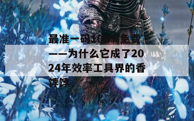 最准一码100%免费——为什么它成了2024年效率工具界的香饽饽  第1张