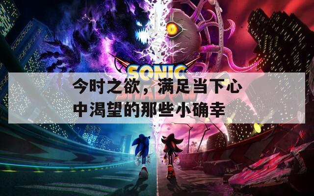今时之欲，满足当下心中渴望的那些小确幸  第1张