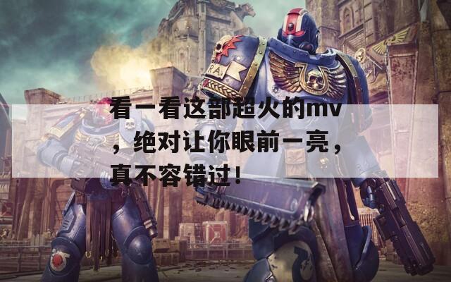 看一看这部超火的mv，绝对让你眼前一亮，真不容错过！  第1张