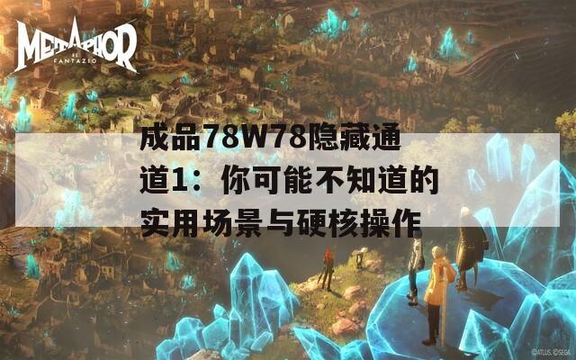 成品78W78隐藏通道1：你可能不知道的实用场景与硬核操作  第1张
