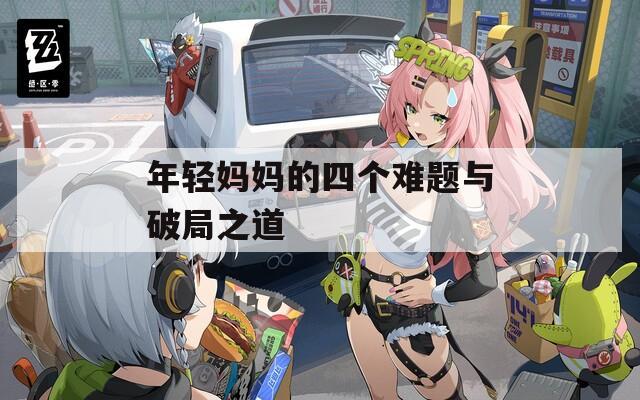 年轻妈妈的四个难题与破局之道  第1张