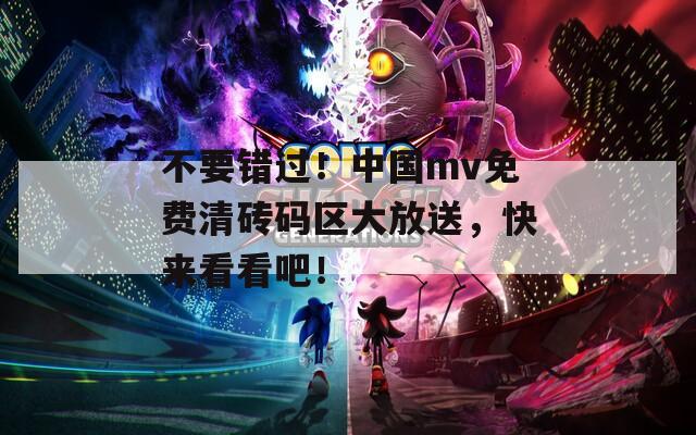 不要错过！中国mv免费清砖码区大放送，快来看看吧！  第1张
