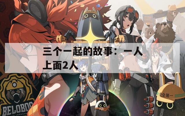 三个一起的故事：一人上面2人  第1张