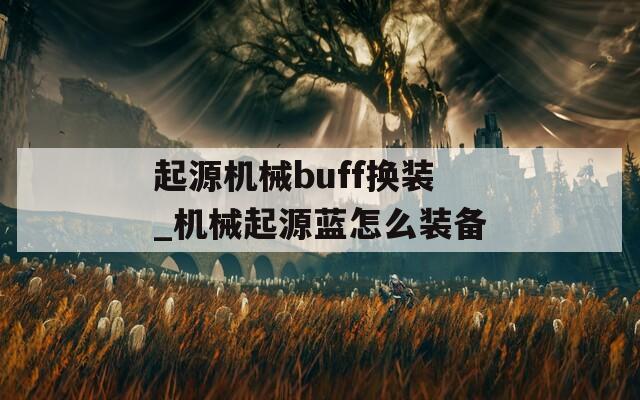 起源机械buff换装_机械起源蓝怎么装备  第1张