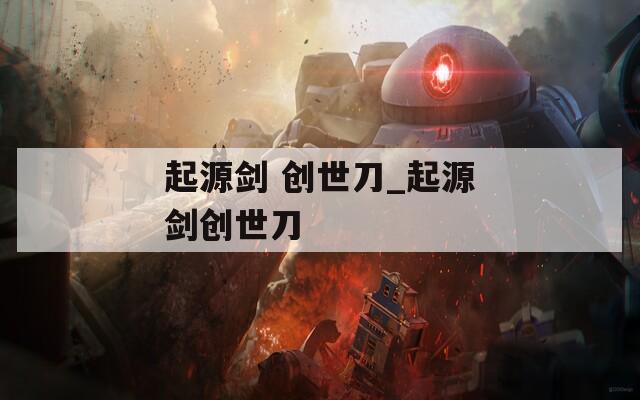 起源剑 创世刀_起源剑创世刀  第1张