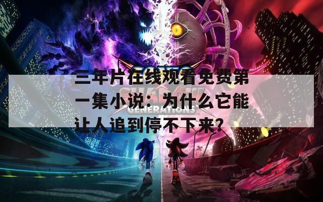 三年片在线观看免费第一集小说：为什么它能让人追到停不下来？  第1张