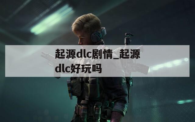 起源dlc剧情_起源dlc好玩吗  第1张