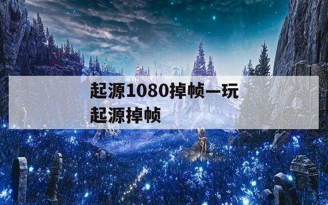起源1080掉帧—玩起源掉帧  第1张
