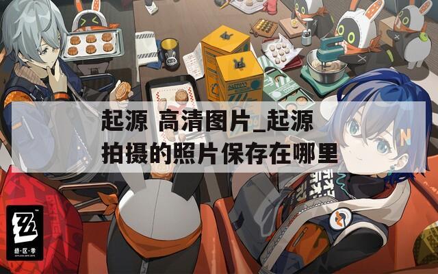 起源 高清图片_起源拍摄的照片保存在哪里  第1张