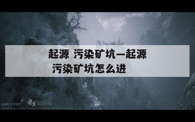 起源 污染矿坑—起源 污染矿坑怎么进  第1张