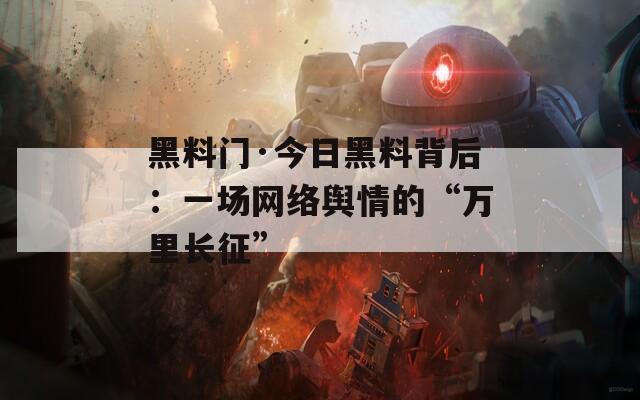 黑料门·今日黑料背后：一场网络舆情的“万里长征”  第1张