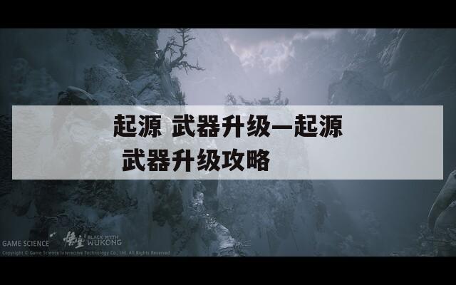 起源 武器升级—起源 武器升级攻略  第1张