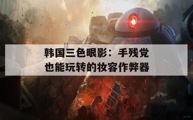 韩国三色眼影：手残党也能玩转的妆容作弊器  第1张