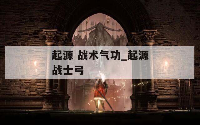 起源 战术气功_起源战士弓  第1张