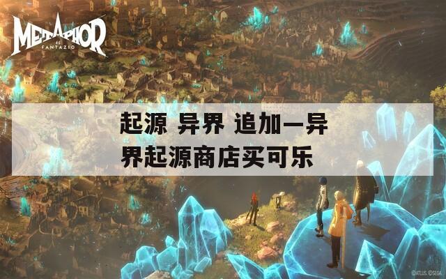 起源 异界 追加—异界起源商店买可乐  第1张